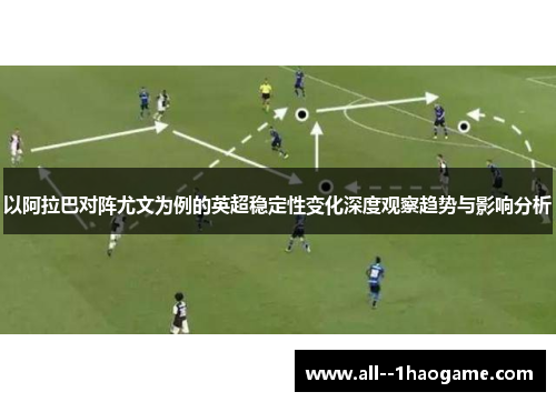 以阿拉巴对阵尤文为例的英超稳定性变化深度观察趋势与影响分析
