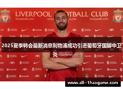 2025夏季转会最新消息利物浦成功引进葡萄牙国脚中卫