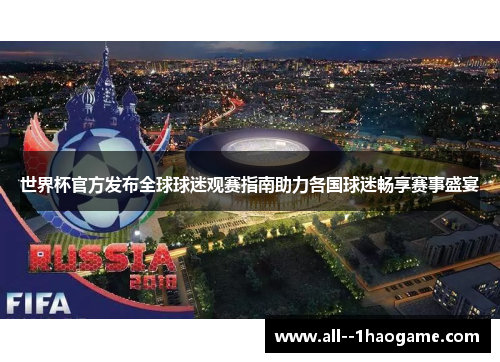 世界杯官方发布全球球迷观赛指南助力各国球迷畅享赛事盛宴