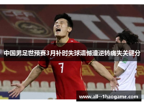 中国男足世预赛3月补时失球遗憾遭逆转痛失关键分