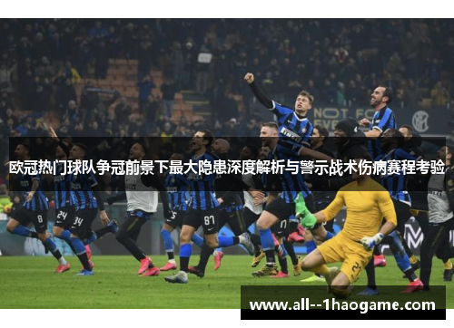 欧冠热门球队争冠前景下最大隐患深度解析与警示战术伤病赛程考验