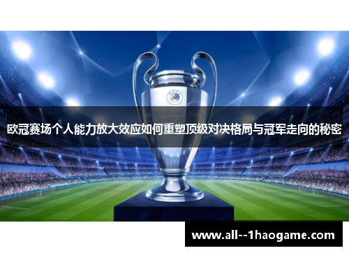欧冠赛场个人能力放大效应如何重塑顶级对决格局与冠军走向的秘密