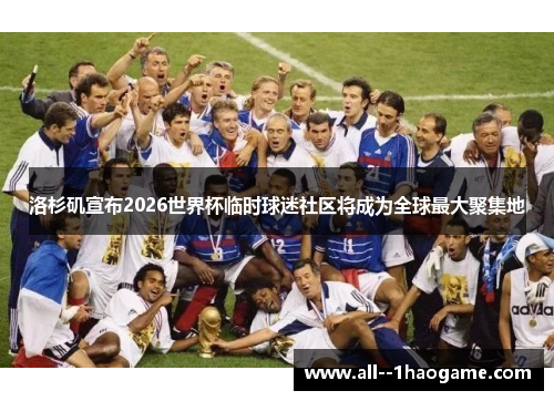 洛杉矶宣布2026世界杯临时球迷社区将成为全球最大聚集地