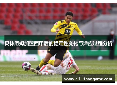 贝林厄姆加盟西甲后的稳定性变化与适应过程分析