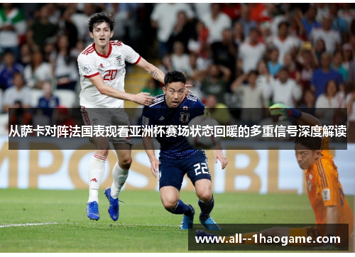 从萨卡对阵法国表现看亚洲杯赛场状态回暖的多重信号深度解读