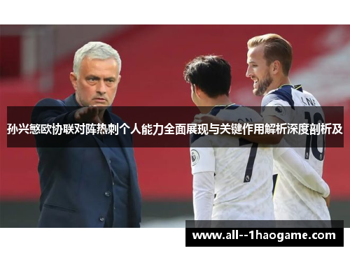 孙兴慜欧协联对阵热刺个人能力全面展现与关键作用解析深度剖析及