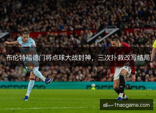 布伦特福德门将点球大战封神，三次扑救改写结局