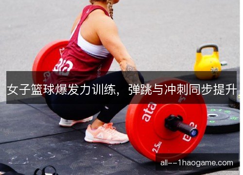 女子篮球爆发力训练，弹跳与冲刺同步提升
