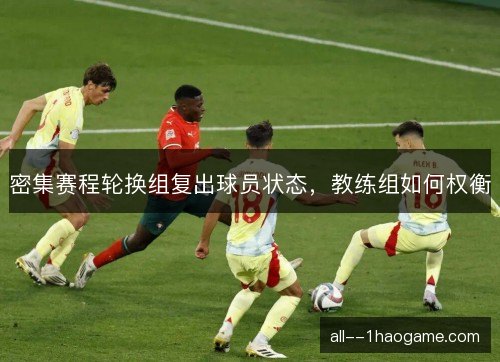 密集赛程轮换组复出球员状态,教练组如何权衡 密集赛程轮换组复出球员状态,教练组如何权衡